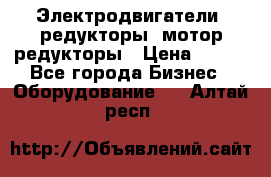 Электродвигатели, редукторы, мотор-редукторы › Цена ­ 123 - Все города Бизнес » Оборудование   . Алтай респ.